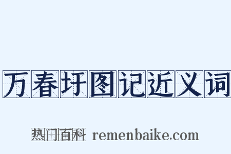 万春圩图记近义词是什么意思的图片